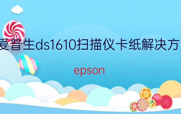 爱普生ds1610扫描仪卡纸解决方法 epson  1610扫描仪卡纸怎么拿出来？